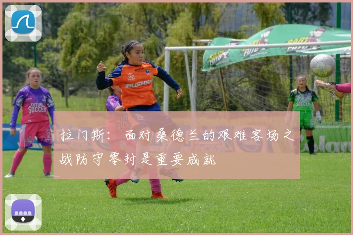 拉门斯：面对桑德兰的艰难客场之战防守零封是重要成就