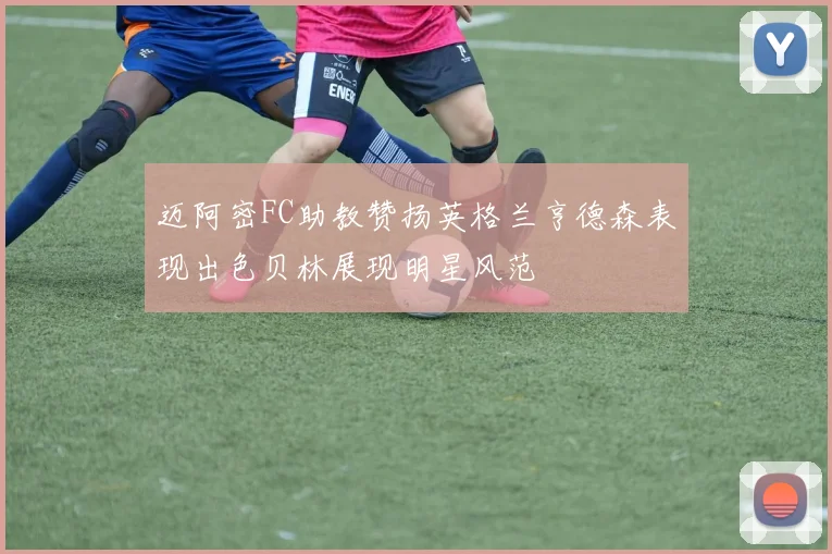 迈阿密FC助教赞扬英格兰亨德森表现出色贝林展现明星风范