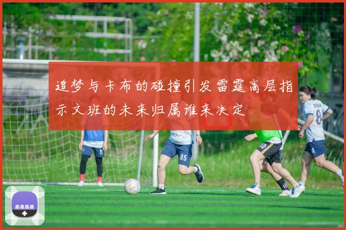 追梦与卡布的碰撞引发雷霆高层指示文班的未来归属谁来决定
