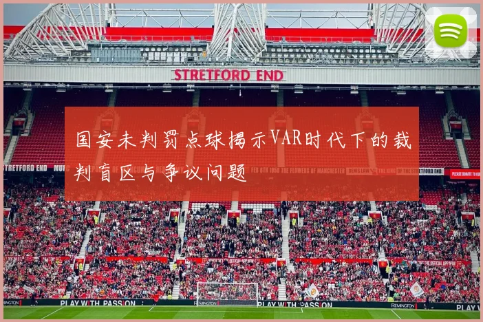 国安未判罚点球揭示VAR时代下的裁判盲区与争议问题