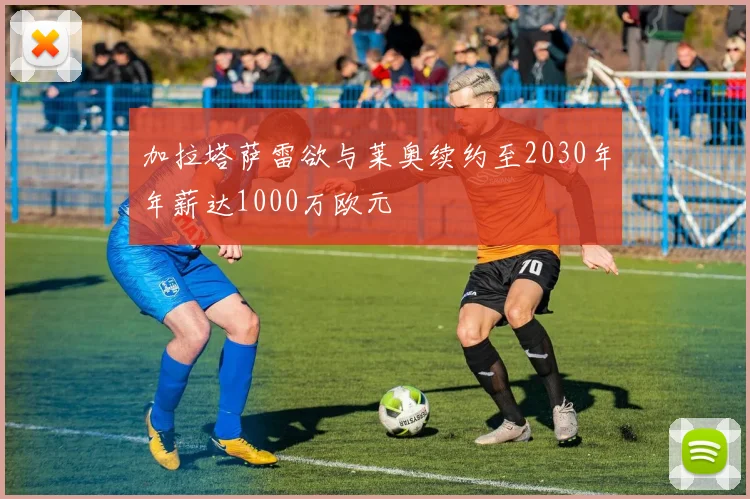 加拉塔萨雷欲与莱奥续约至2030年年薪达1000万欧元