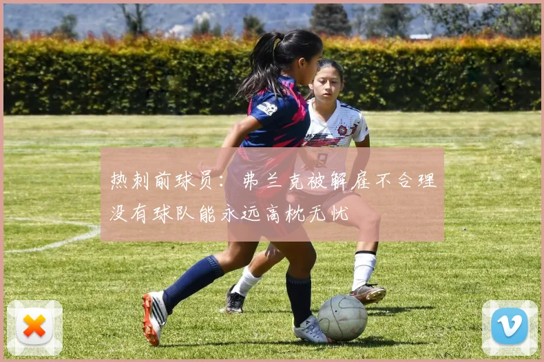 热刺前球员：弗兰克被解雇不合理没有球队能永远高枕无忧
