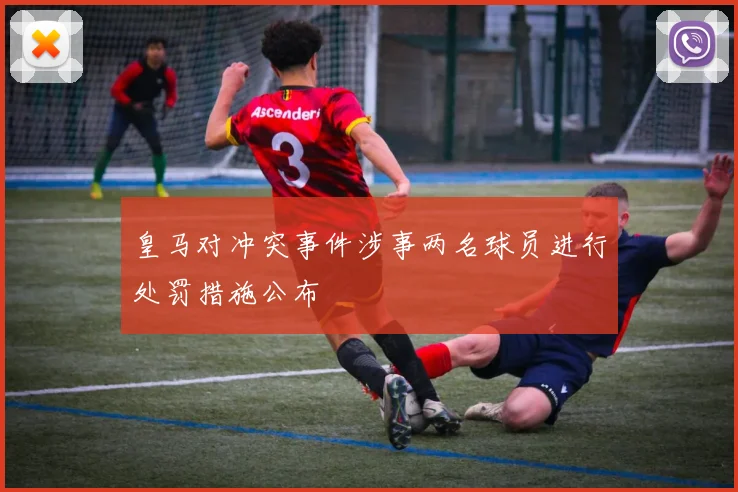 皇马对冲突事件涉事两名球员进行处罚措施公布