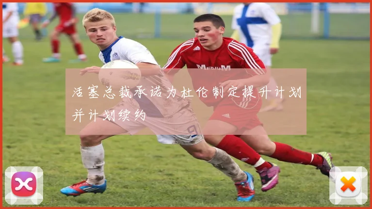 活塞总裁承诺为杜伦制定提升计划并计划续约